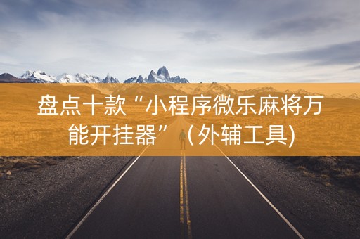 盘点十款“小程序微乐麻将万能开挂器”（外辅工具)