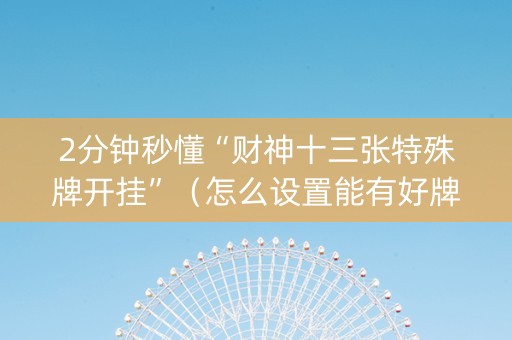 2分钟秒懂“财神十三张特殊牌开挂”（怎么设置能有好牌)