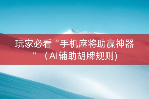 玩家必看“手机麻将助赢神器”（AI辅助胡牌规则)