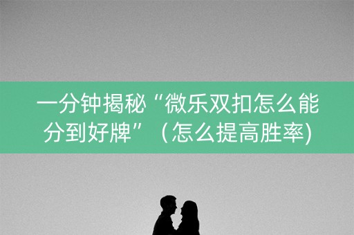 一分钟揭秘“微乐双扣怎么能分到好牌”（怎么提高胜率)