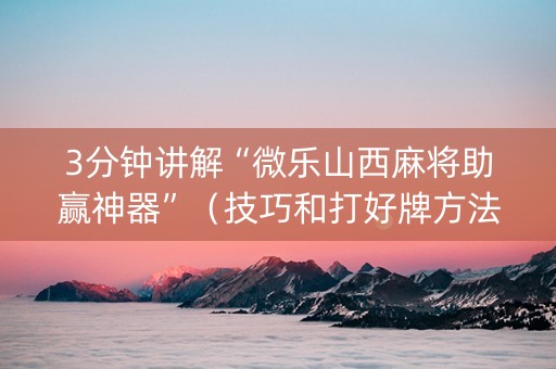 3分钟讲解“微乐山西麻将助赢神器”（技巧和打好牌方法)