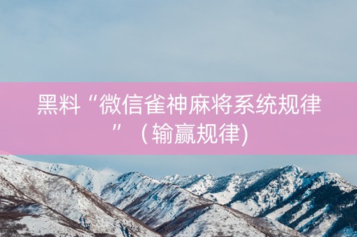 黑料“微信雀神麻将系统规律”（输赢规律)