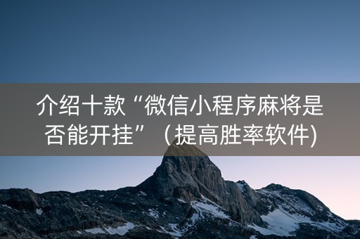 介绍十款“微信小程序麻将是否能开挂”（提高胜率软件)
