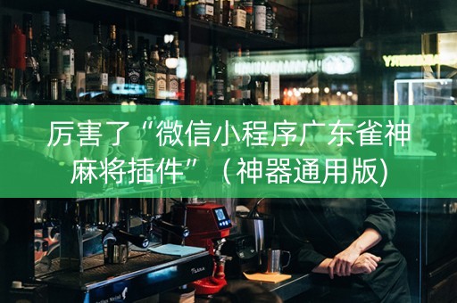 厉害了“微信小程序广东雀神麻将插件”（神器通用版)