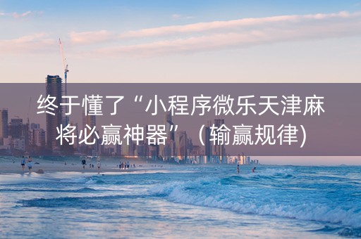 终于懂了“小程序微乐天津麻将必赢神器”（输赢规律)