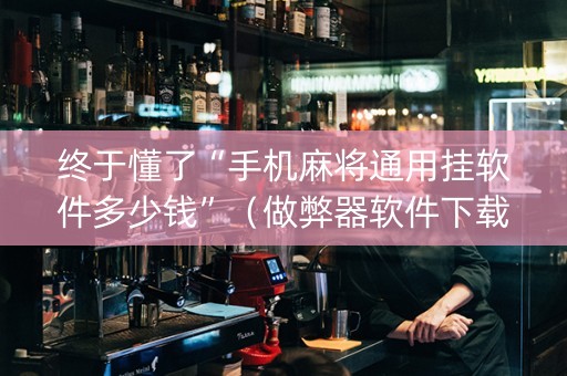 终于懂了“手机麻将通用挂软件多少钱”（做弊器软件下载)