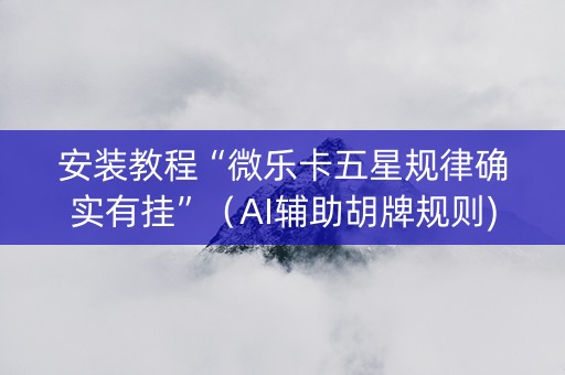 安装教程“微乐卡五星规律确实有挂”（AI辅助胡牌规则)