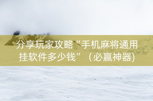 分享玩家攻略“手机麻将通用挂软件多少钱”（必赢神器)