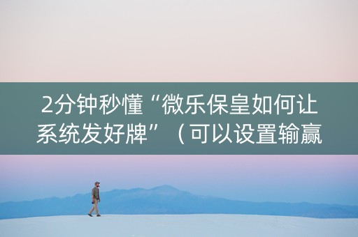 2分钟秒懂“微乐保皇如何让系统发好牌”（可以设置输赢吗)