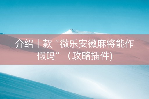 介绍十款“微乐安徽麻将能作假吗”（攻略插件)