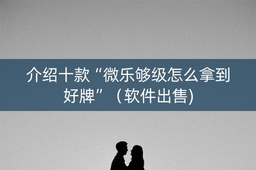 介绍十款“微乐够级怎么拿到好牌”（软件出售)