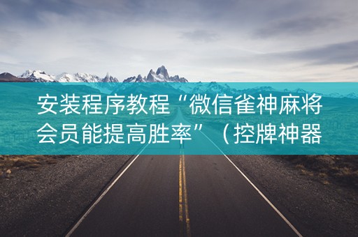 安装程序教程“微信雀神麻将会员能提高胜率”（控牌神器)