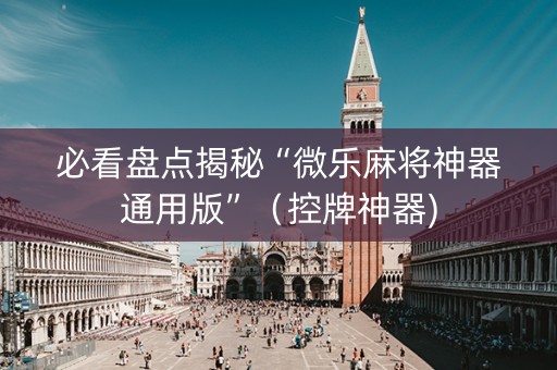 必看盘点揭秘“微乐麻将神器通用版”（控牌神器)
