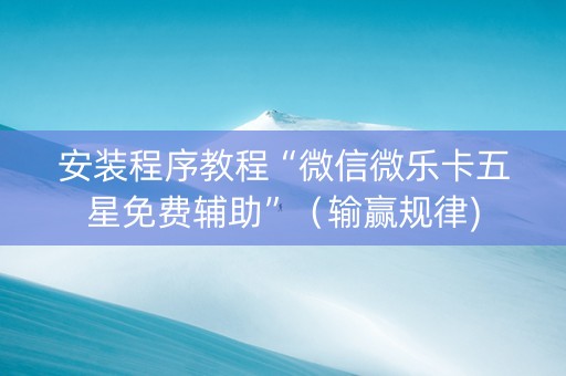安装程序教程“微信微乐卡五星免费辅助”（输赢规律)