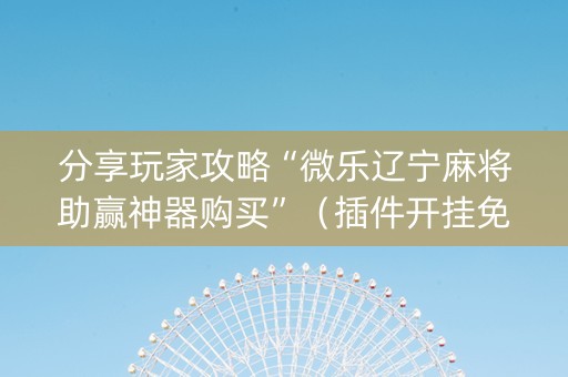 分享玩家攻略“微乐辽宁麻将助赢神器购买”（插件开挂免费AI)