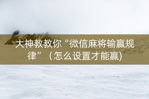 大神教教你“微信麻将输赢规律”（怎么设置才能赢)