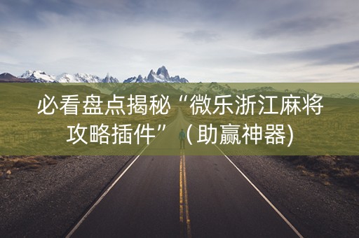 必看盘点揭秘“微乐浙江麻将攻略插件”（助赢神器)