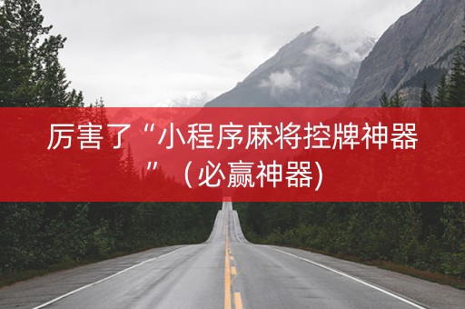 厉害了“小程序麻将控牌神器”（必赢神器)