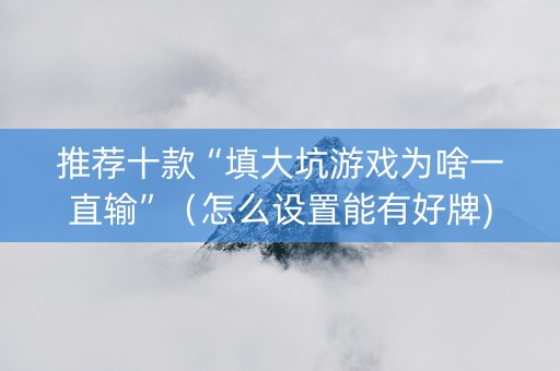 推荐十款“填大坑游戏为啥一直输”（怎么设置能有好牌)