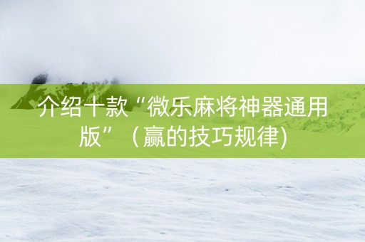 介绍十款“微乐麻将神器通用版”（赢的技巧规律)