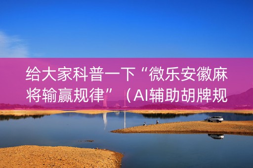 给大家科普一下“微乐安徽麻将输赢规律”（AI辅助胡牌规则)
