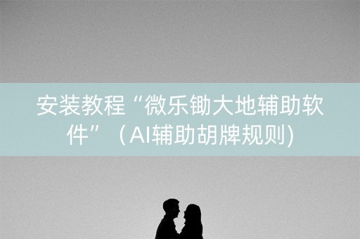 安装教程“微乐锄大地辅助软件”（AI辅助胡牌规则)