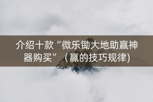 介绍十款“微乐锄大地助赢神器购买”（赢的技巧规律)