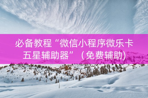 必备教程“微信小程序微乐卡五星辅助器”（免费辅助)