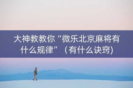 大神教教你“微乐北京麻将有什么规律”（有什么诀窍)