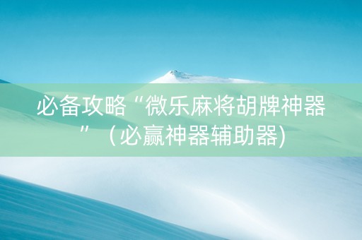 必备攻略“微乐麻将胡牌神器”（必赢神器辅助器)