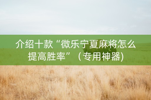 介绍十款“微乐宁夏麻将怎么提高胜率”（专用神器)