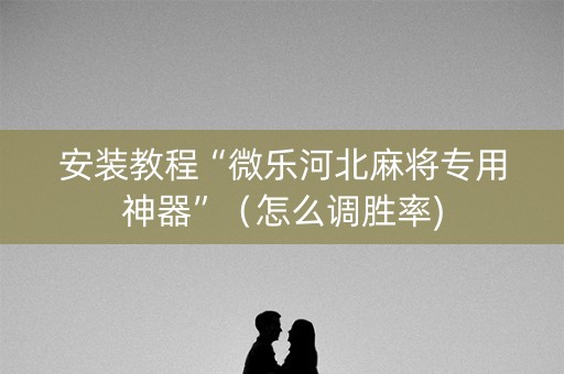 安装教程“微乐河北麻将专用神器”（怎么调胜率)