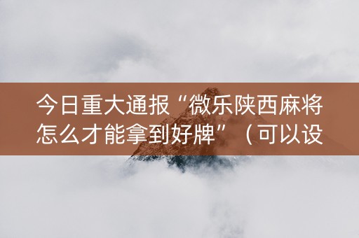 今日重大通报“微乐陕西麻将怎么才能拿到好牌”（可以设置输赢吗)