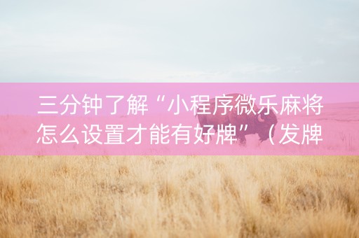 三分钟了解“小程序微乐麻将怎么设置才能有好牌”（发牌有什么规律吗)