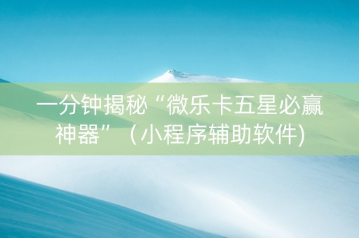 一分钟揭秘“微乐卡五星必赢神器”（小程序辅助软件)