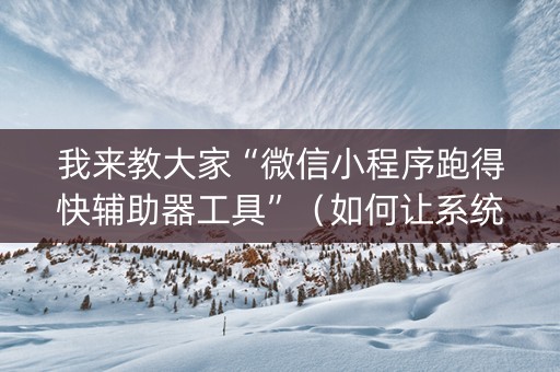 我来教大家“微信小程序跑得快辅助器工具”（如何让系统发好牌)