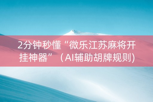 2分钟秒懂“微乐江苏麻将开挂神器”（AI辅助胡牌规则)