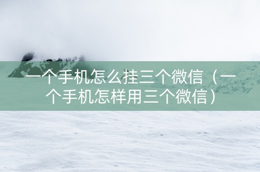 一个手机怎么挂三个微信（一个手机怎样用三个微信）