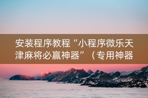 安装程序教程“小程序微乐天津麻将必赢神器”（专用神器下载)