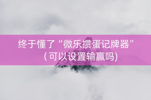 终于懂了“微乐掼蛋记牌器”（可以设置输赢吗)