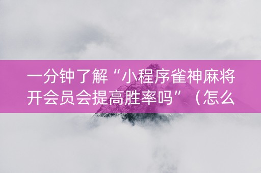 一分钟了解“小程序雀神麻将开会员会提高胜率吗”（怎么控制输赢)