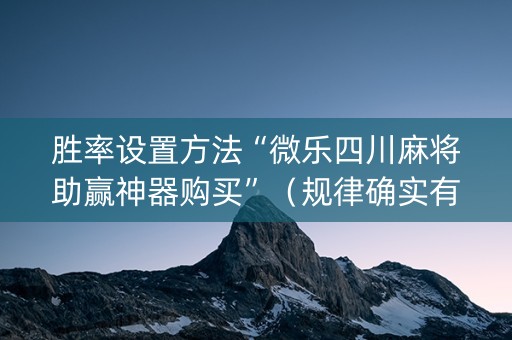 胜率设置方法“微乐四川麻将助赢神器购买”（规律确实有挂)