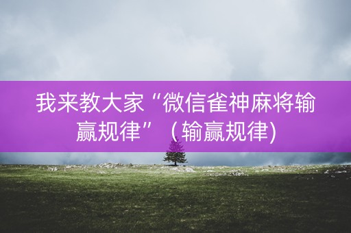 我来教大家“微信雀神麻将输赢规律”（输赢规律)