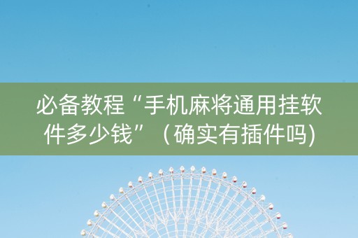 必备教程“手机麻将通用挂软件多少钱”（确实有插件吗)