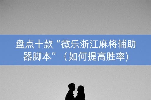 盘点十款“微乐浙江麻将辅助器脚本”（如何提高胜率)