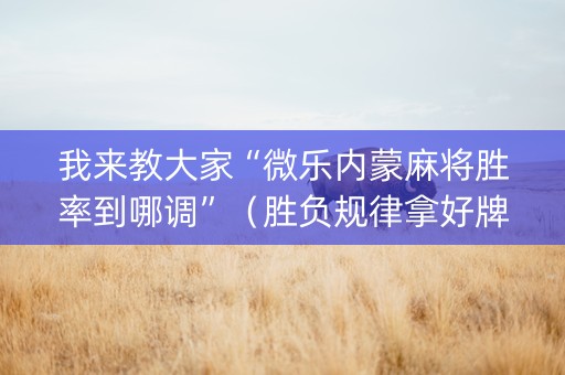我来教大家“微乐内蒙麻将胜率到哪调”（胜负规律拿好牌)