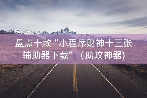 盘点十款“小程序财神十三张辅助器下载”（助攻神器)