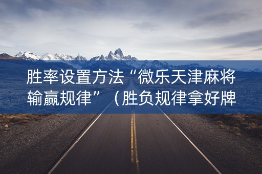 胜率设置方法“微乐天津麻将输赢规律”（胜负规律拿好牌)