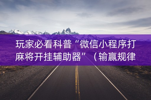 玩家必看科普“微信小程序打麻将开挂辅助器”（输赢规律)