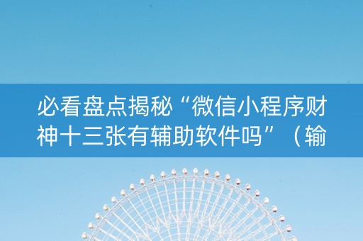 必看盘点揭秘“微信小程序财神十三张有辅助软件吗”（输赢有什么规律)